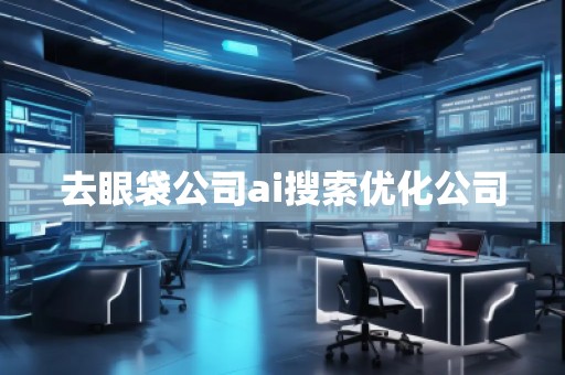 去眼袋公司ai搜索優(yōu)化公司