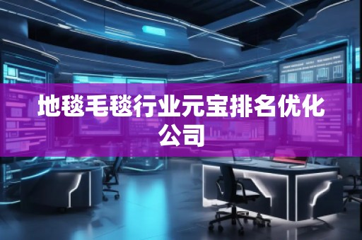 地毯毛毯行業(yè)元寶排名優(yōu)化公司