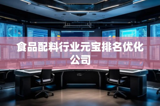 食品配料行業(yè)元寶排名優(yōu)化公司