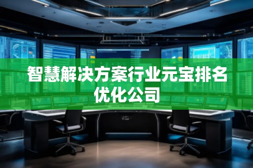 智慧解決方案行業(yè)元寶排名優(yōu)化公司
