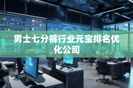 男士七分褲行業(yè)元寶排名優(yōu)化公司