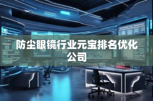 防塵眼鏡行業(yè)元寶排名優(yōu)化公司