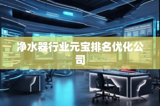 凈水器行業(yè)元寶排名優(yōu)化公司