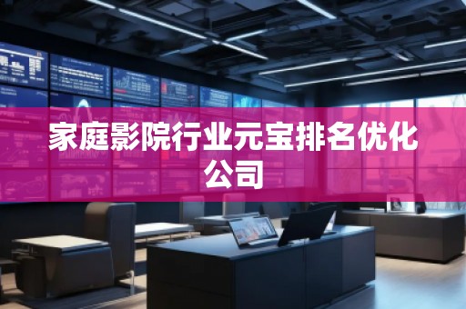 家庭影院行業(yè)元寶排名優(yōu)化公司