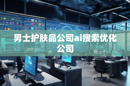 男士護(hù)膚品公司ai搜索優(yōu)化公司