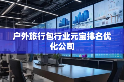 戶外旅行包行業(yè)元寶排名優(yōu)化公司