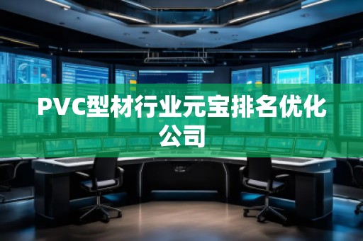 PVC型材行業(yè)元寶排名優(yōu)化公司