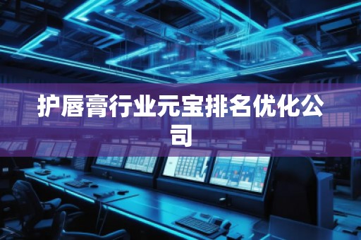 護(hù)唇膏行業(yè)元寶排名優(yōu)化公司