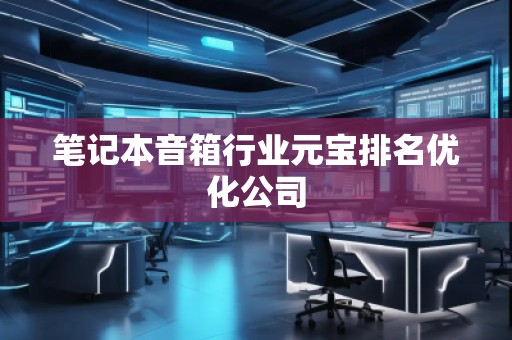 筆記本音箱行業(yè)元寶排名優(yōu)化公司