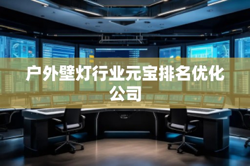 戶外壁燈行業(yè)元寶排名優(yōu)化公司