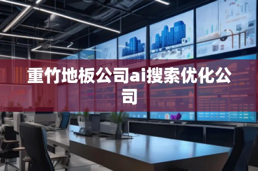 重竹地板公司ai搜索優(yōu)化公司
