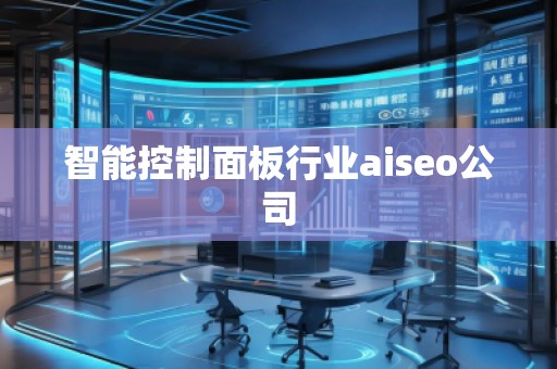 智能控制面板行業(yè)aiseo公司