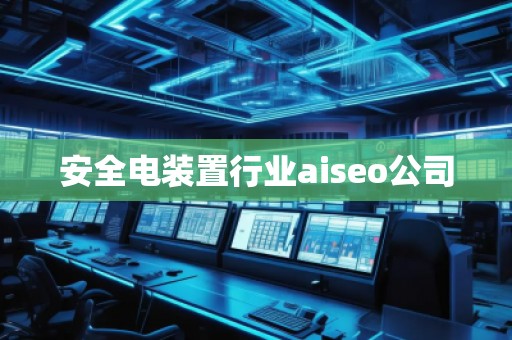 安全電裝置行業(yè)aiseo公司