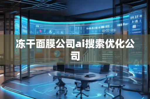 凍干面膜公司ai搜索優(yōu)化公司