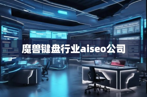 魔獸鍵盤行業(yè)aiseo公司