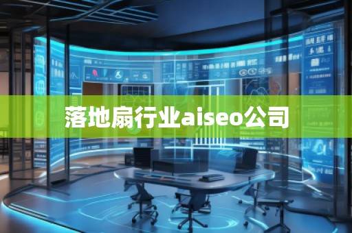 落地扇行業(yè)aiseo公司