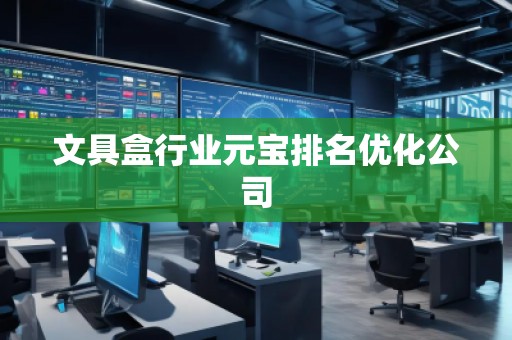 文具盒行業(yè)元寶排名優(yōu)化公司