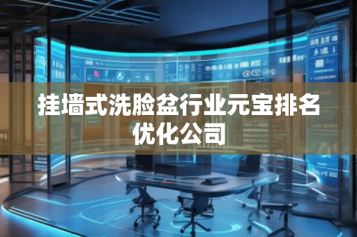 掛墻式洗臉盆行業(yè)元寶排名優(yōu)化公司