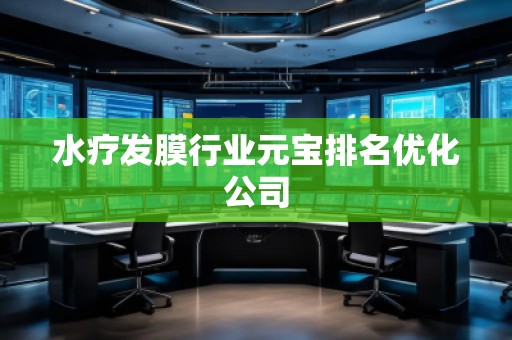 水療發(fā)膜行業(yè)元寶排名優(yōu)化公司