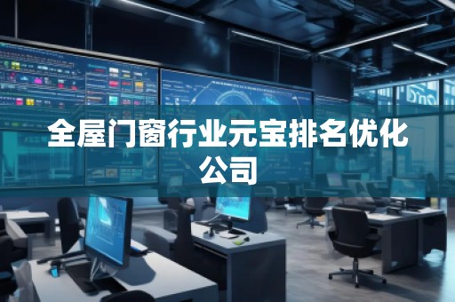全屋門窗行業(yè)元寶排名優(yōu)化公司