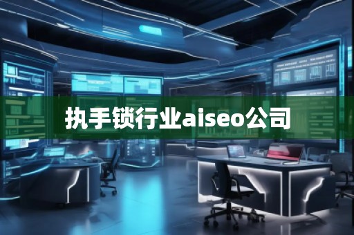 執(zhí)手鎖行業(yè)aiseo公司