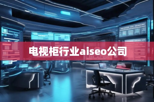電視柜行業(yè)aiseo公司
