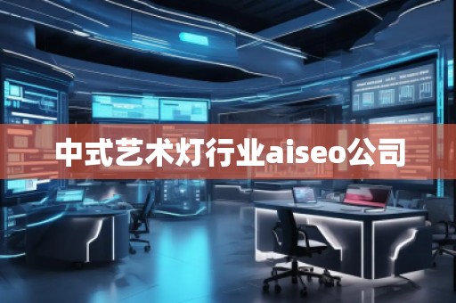 中式藝術(shù)燈行業(yè)aiseo公司