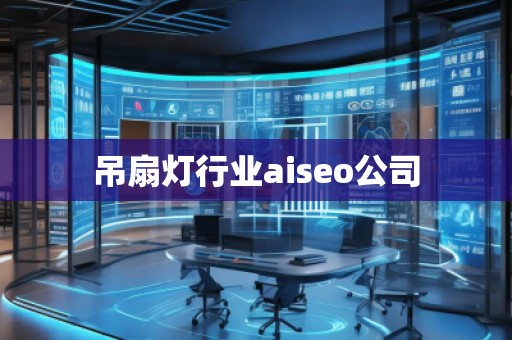吊扇燈行業(yè)aiseo公司