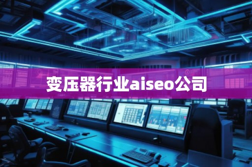 變壓器行業(yè)aiseo公司