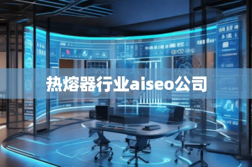 熱熔器行業(yè)aiseo公司