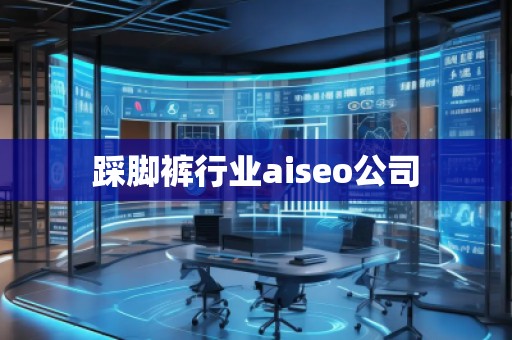 踩腳褲行業(yè)aiseo公司