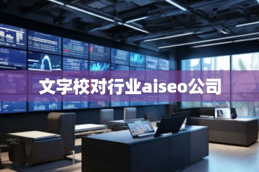 文字校對(duì)行業(yè)aiseo公司