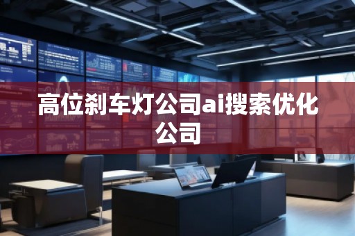 高位剎車燈公司ai搜索優(yōu)化公司