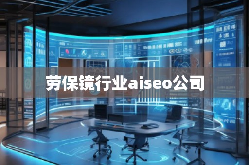 勞保鏡行業(yè)aiseo公司