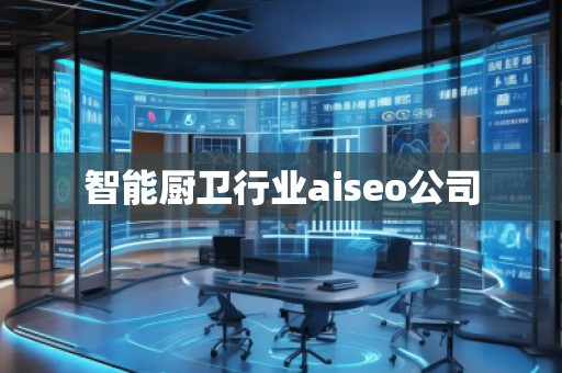 智能廚衛(wèi)行業(yè)aiseo公司
