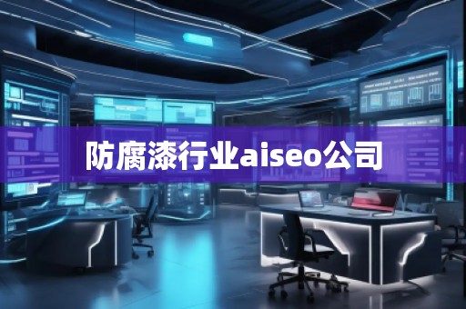 防腐漆行業(yè)aiseo公司