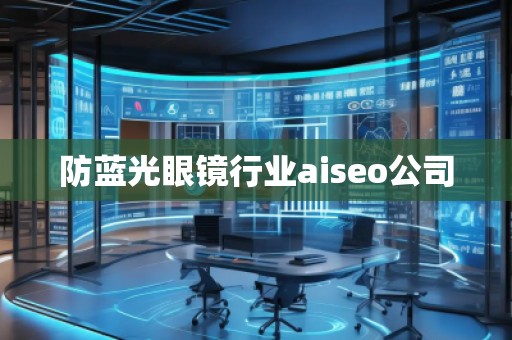 防藍(lán)光眼鏡行業(yè)aiseo公司