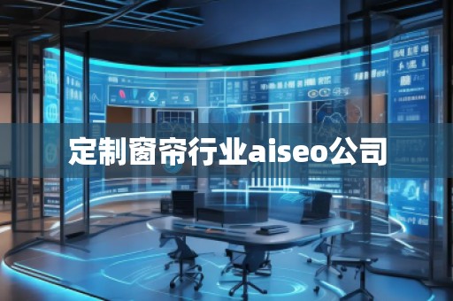 定制窗簾行業(yè)aiseo公司