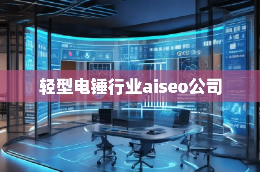 輕型電錘行業(yè)aiseo公司