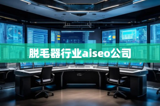 脫毛器行業(yè)aiseo公司
