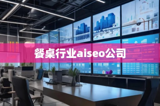 餐桌行業(yè)aiseo公司