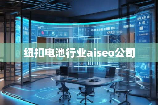 紐扣電池行業(yè)aiseo公司
