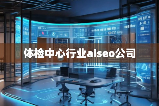 體檢中心行業(yè)aiseo公司