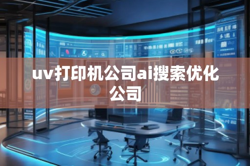 uv打印機(jī)公司ai搜索優(yōu)化公司