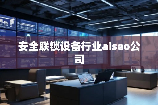 安全聯(lián)鎖設(shè)備行業(yè)aiseo公司