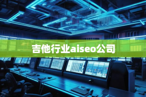 吉他行業(yè)aiseo公司