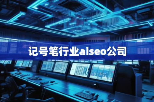 記號(hào)筆行業(yè)aiseo公司