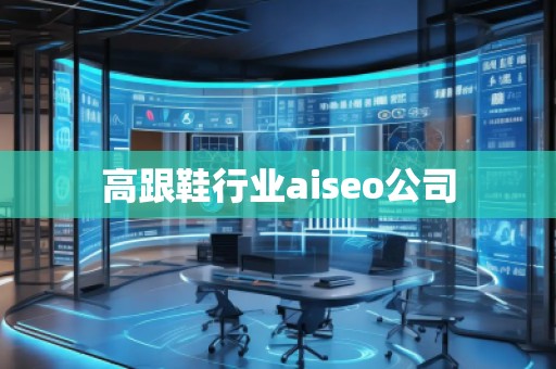 高跟鞋行業(yè)aiseo公司