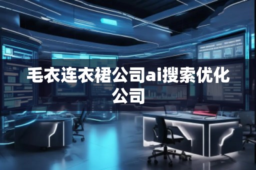 毛衣連衣裙公司ai搜索優(yōu)化公司