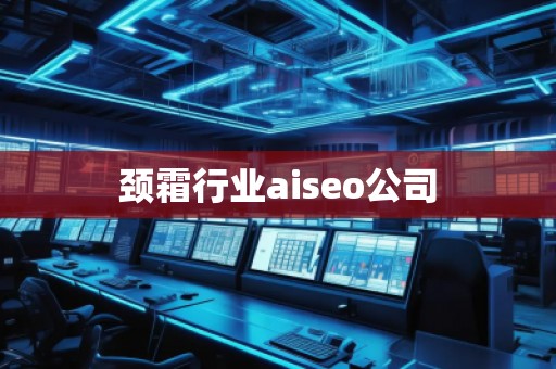 頸霜行業(yè)aiseo公司
